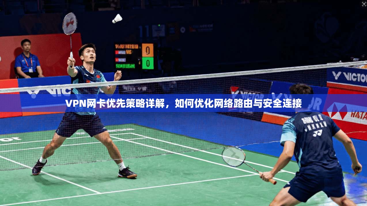VPN网卡优先策略详解，如何优化网络路由与安全连接