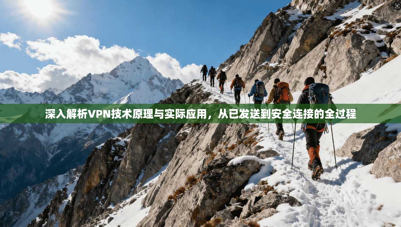 深入解析VPN技术原理与实际应用，从已发送到安全连接的全过程
