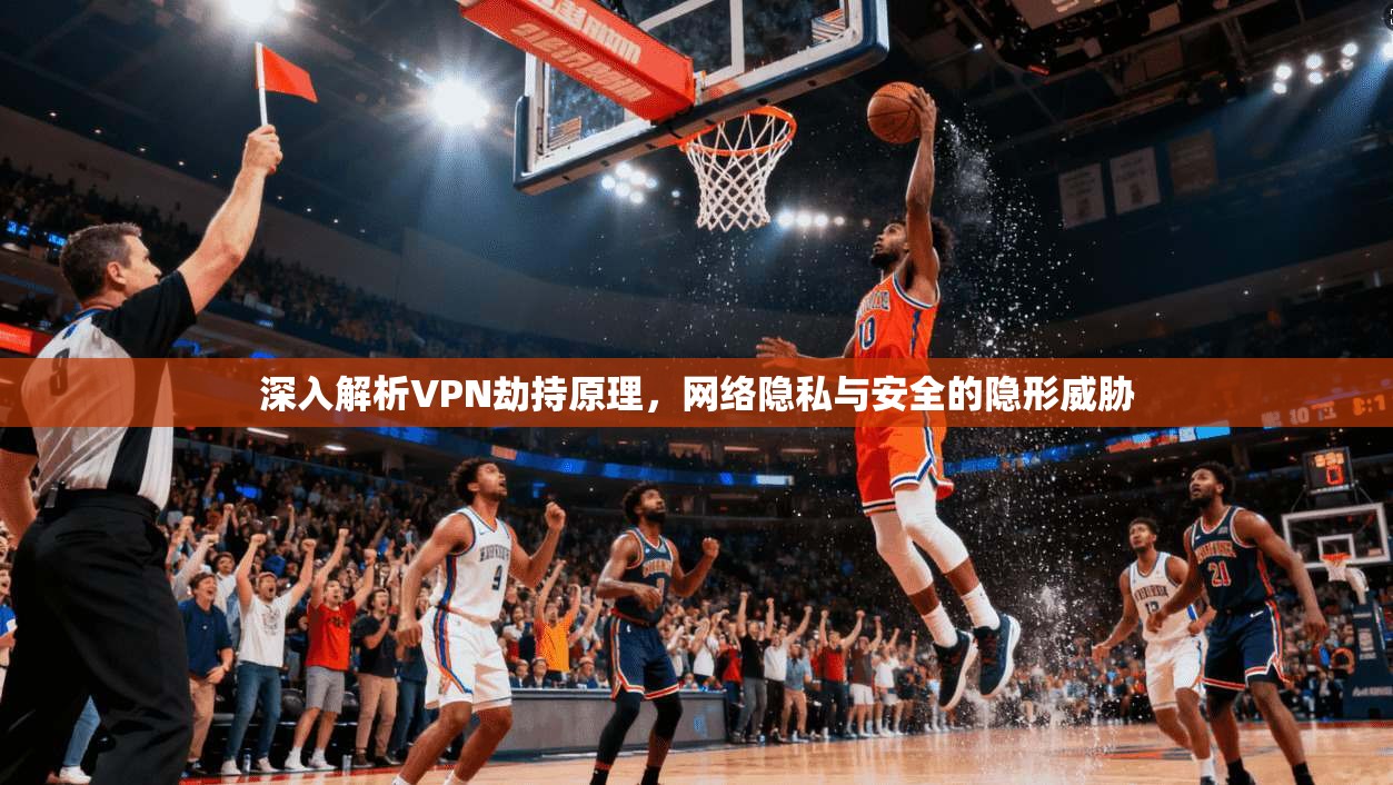 深入解析VPN劫持原理，网络隐私与安全的隐形威胁