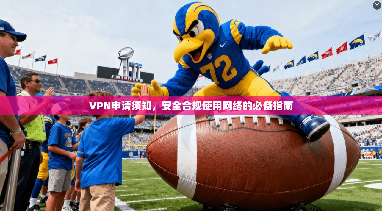 VPN申请须知，安全合规使用网络的必备指南