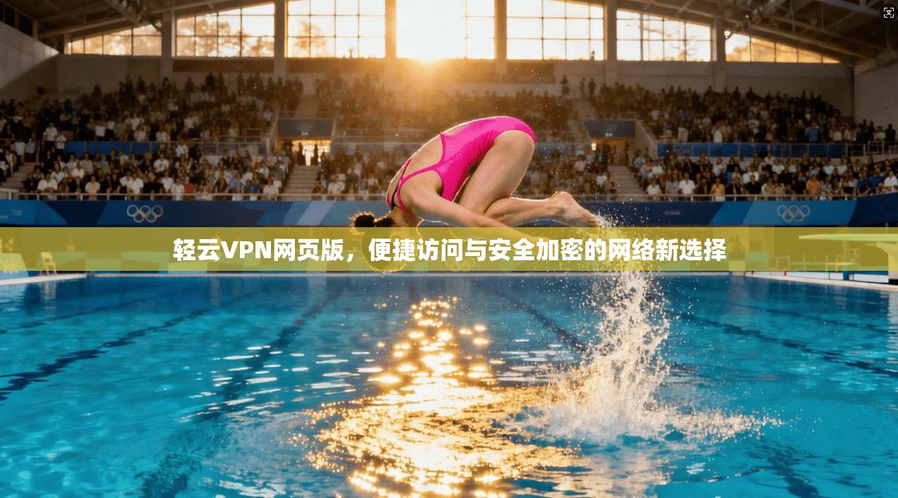 轻云VPN网页版，便捷访问与安全加密的网络新选择