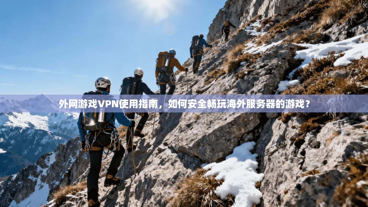 外网游戏VPN使用指南，如何安全畅玩海外服务器的游戏？