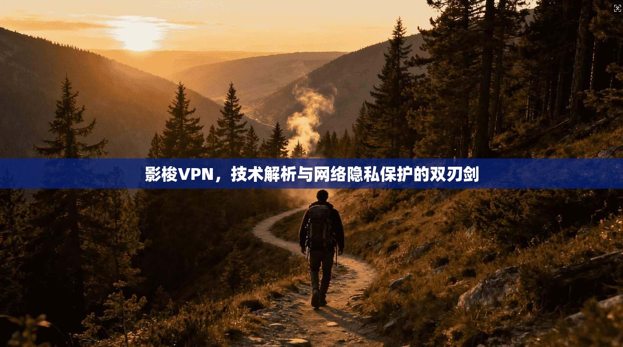 影梭VPN，技术解析与网络隐私保护的双刃剑