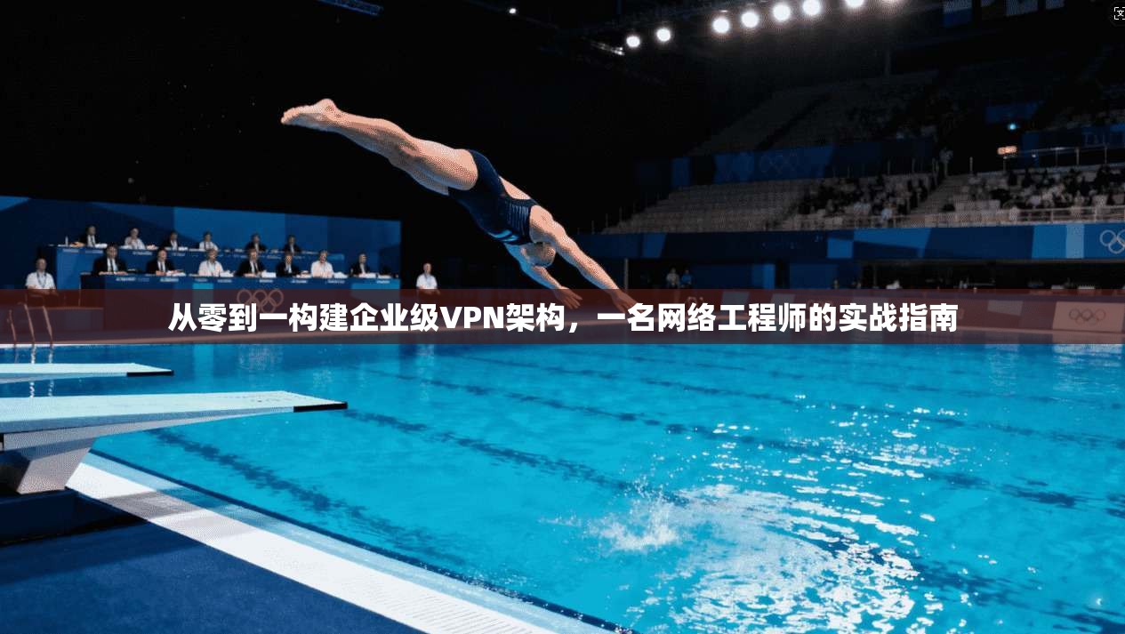从零到一构建企业级VPN架构，一名网络工程师的实战指南