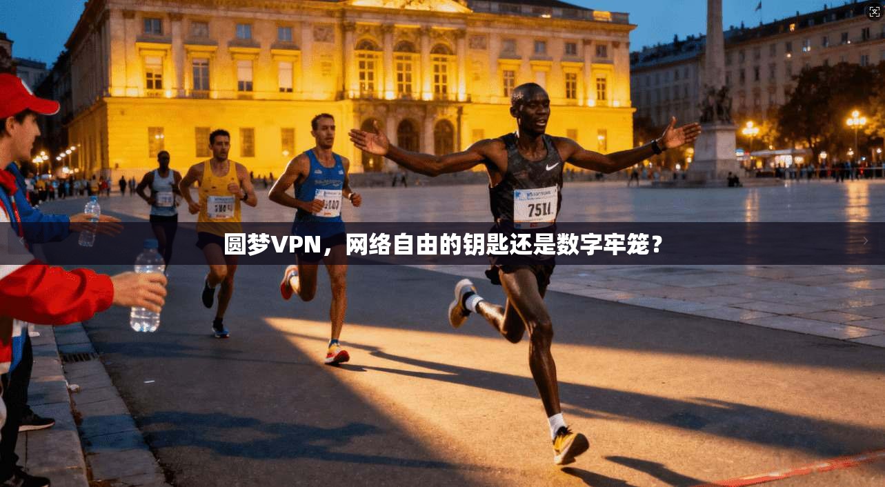 圆梦VPN，网络自由的钥匙还是数字牢笼？