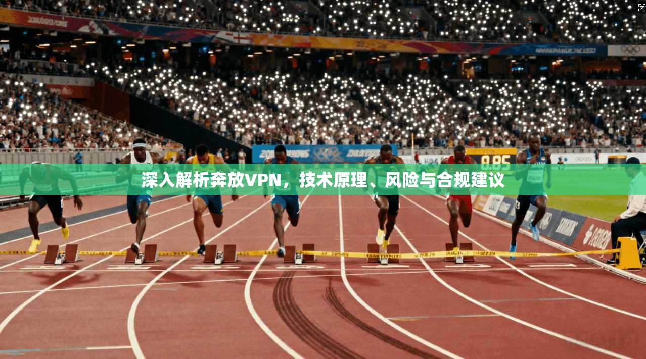 深入解析奔放VPN，技术原理、风险与合规建议
