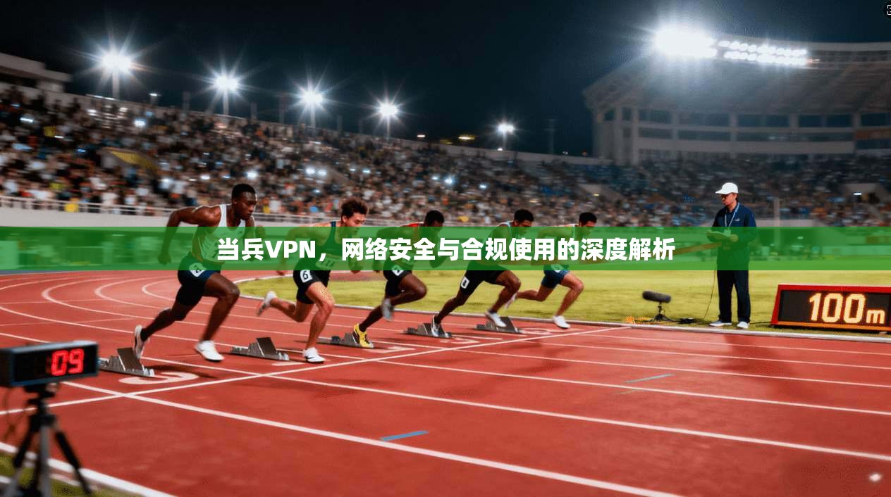 当兵VPN，网络安全与合规使用的深度解析