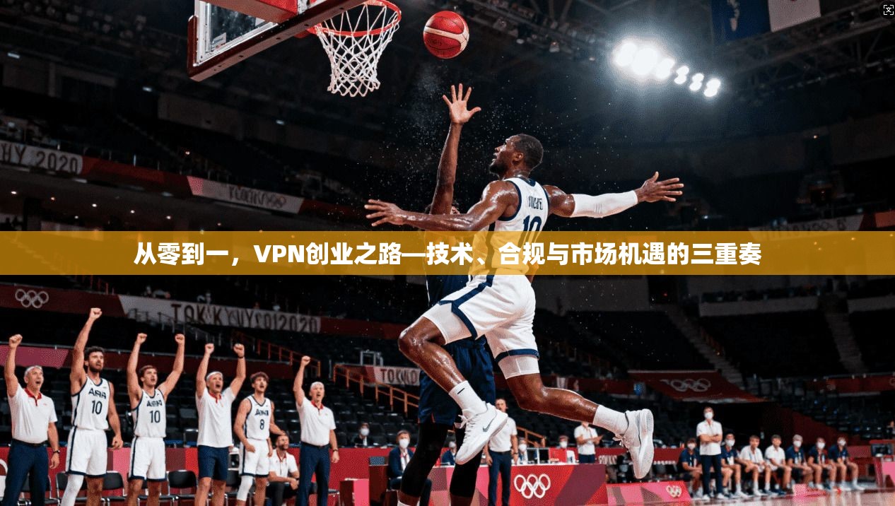 从零到一，VPN创业之路—技术、合规与市场机遇的三重奏
