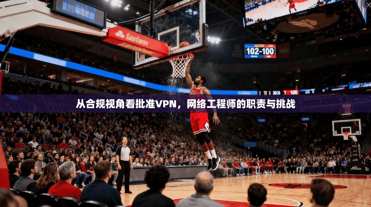 从合规视角看批准VPN，网络工程师的职责与挑战