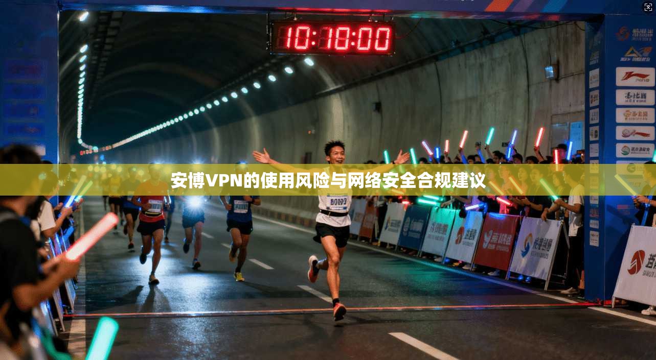 安博VPN的使用风险与网络安全合规建议
