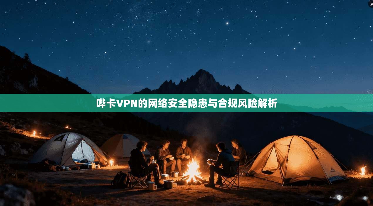 哔卡VPN的网络安全隐患与合规风险解析