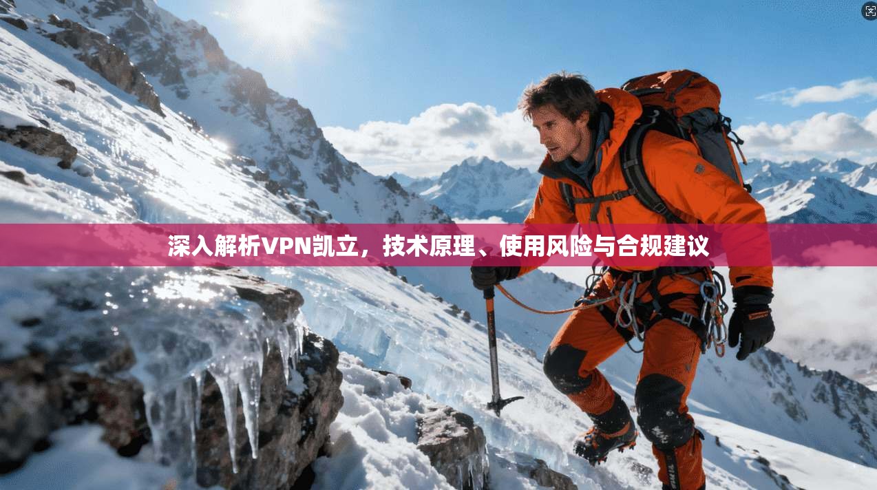 深入解析VPN凯立，技术原理、使用风险与合规建议