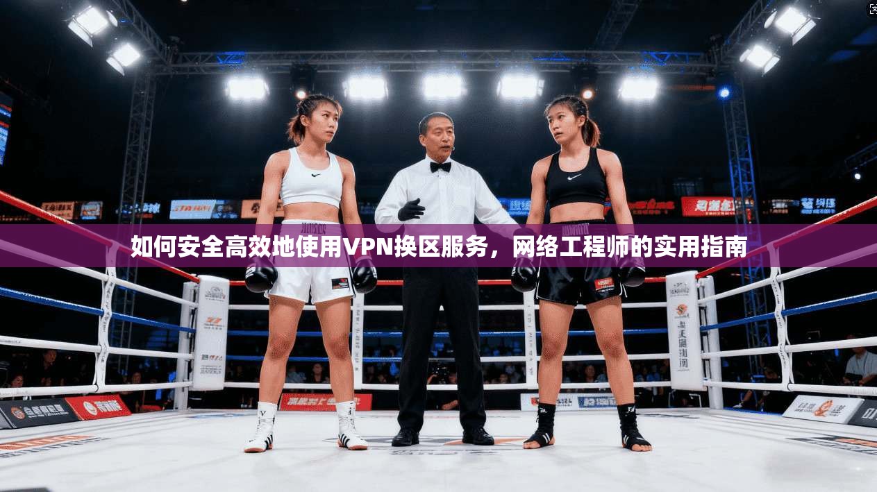 如何安全高效地使用VPN换区服务，网络工程师的实用指南