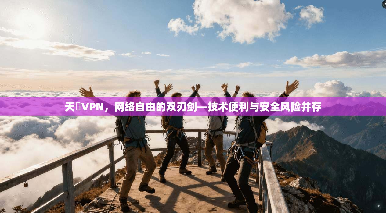 天馬VPN，网络自由的双刃剑—技术便利与安全风险并存