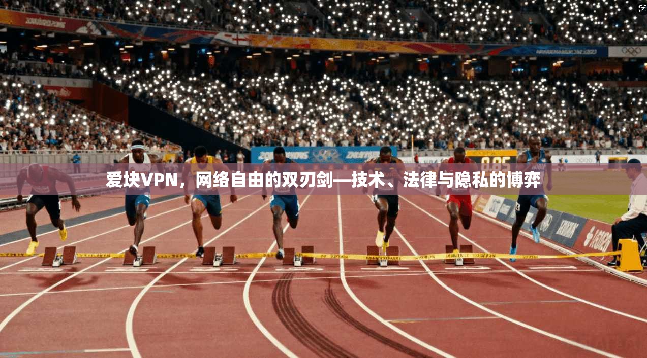 爱块VPN，网络自由的双刃剑—技术、法律与隐私的博弈