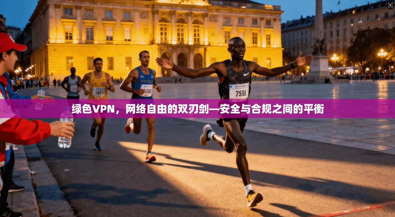 绿色VPN，网络自由的双刃剑—安全与合规之间的平衡