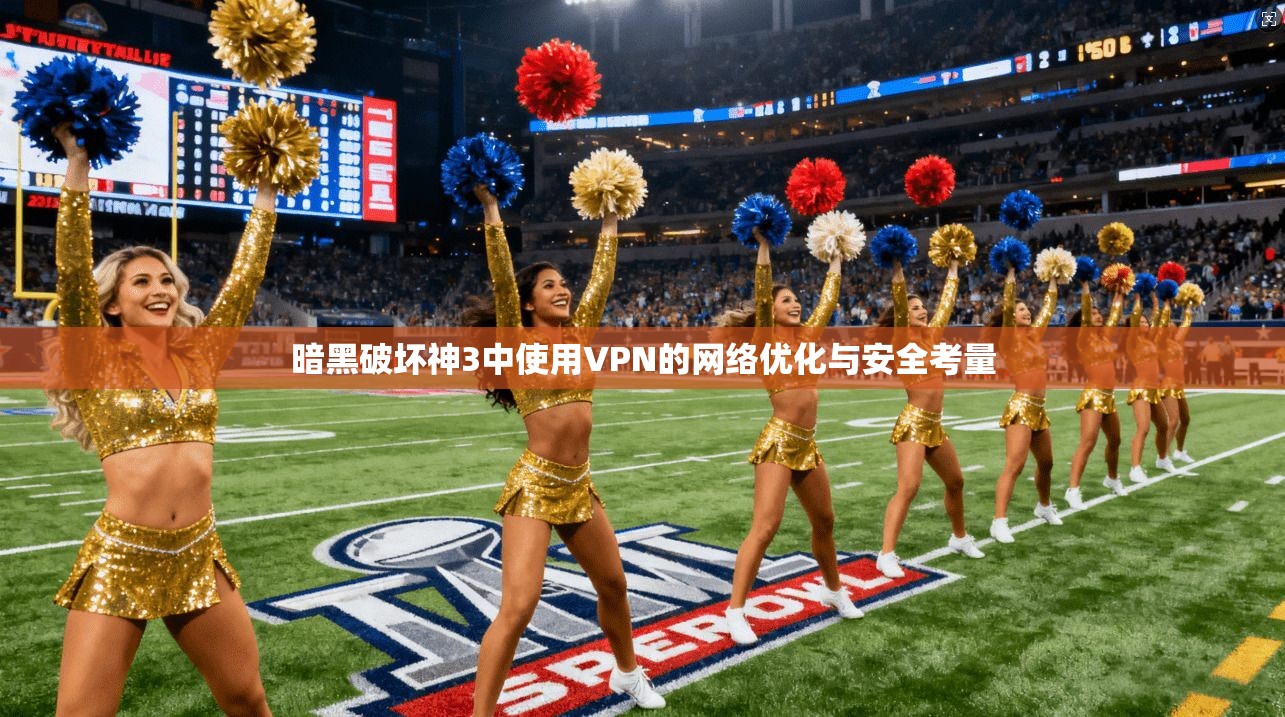 暗黑破坏神3中使用VPN的网络优化与安全考量