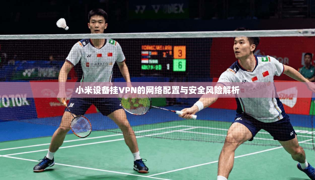 小米设备挂VPN的网络配置与安全风险解析