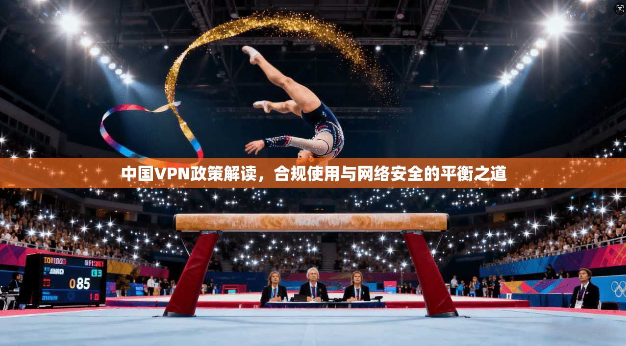 中国VPN政策解读，合规使用与网络安全的平衡之道