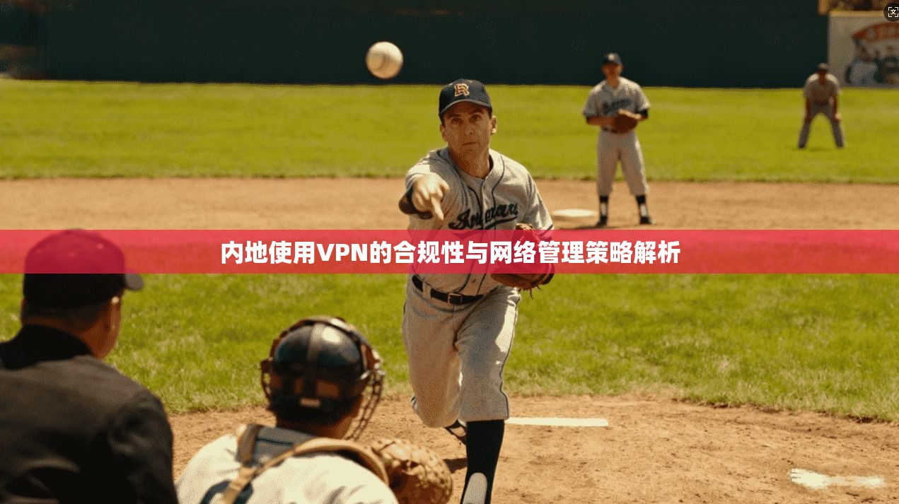 内地使用VPN的合规性与网络管理策略解析