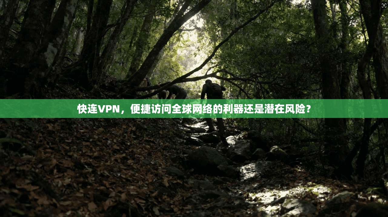快连VPN，便捷访问全球网络的利器还是潜在风险？