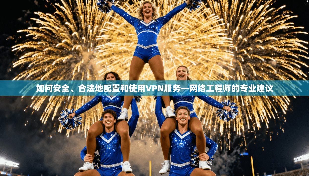 如何安全、合法地配置和使用VPN服务—网络工程师的专业建议