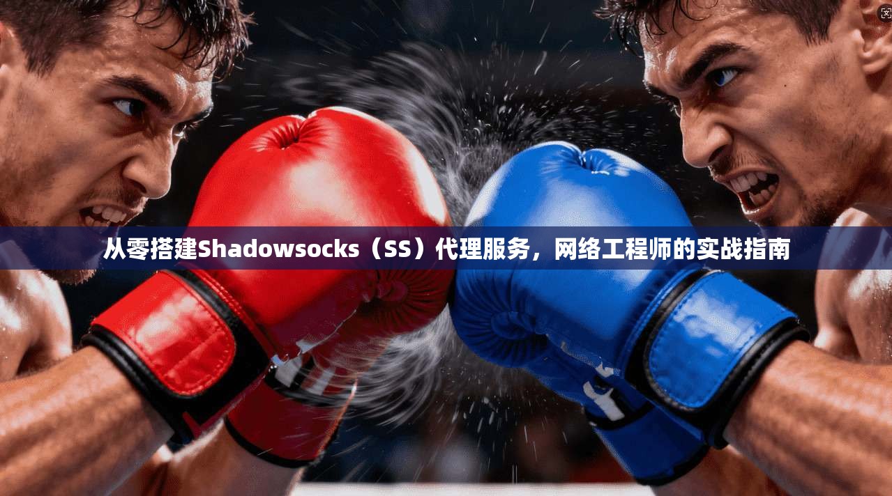 从零搭建Shadowsocks（SS）代理服务，网络工程师的实战指南