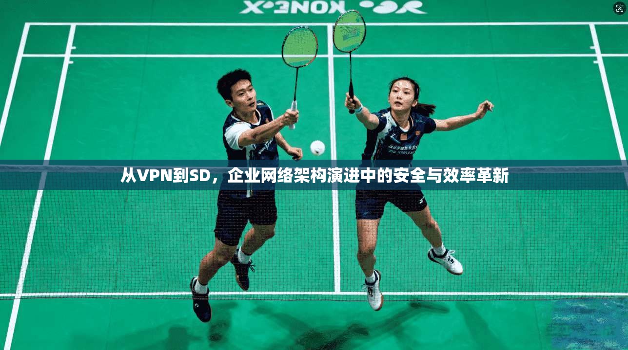 从VPN到SD，企业网络架构演进中的安全与效率革新