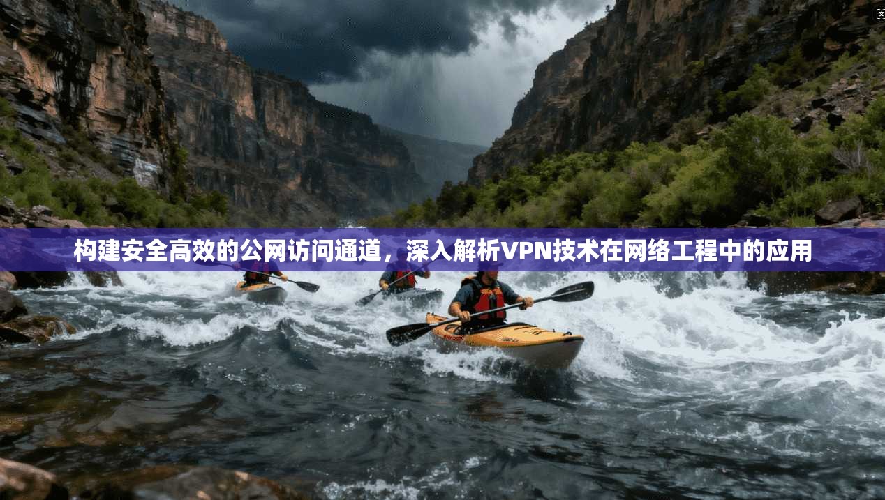 构建安全高效的公网访问通道，深入解析VPN技术在网络工程中的应用
