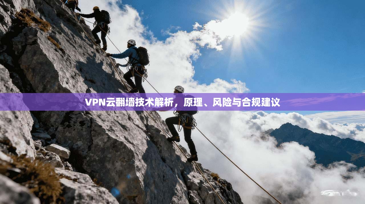 VPN云翻墙技术解析，原理、风险与合规建议