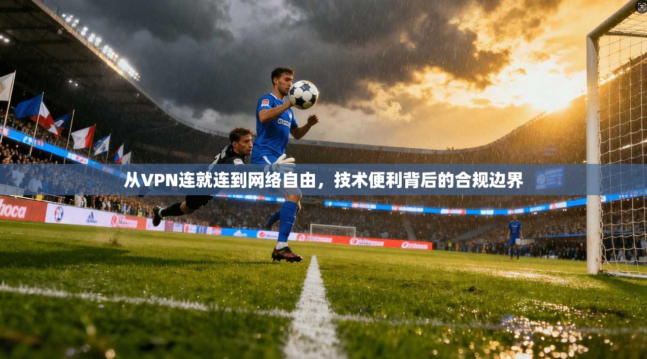 从VPN连就连到网络自由，技术便利背后的合规边界