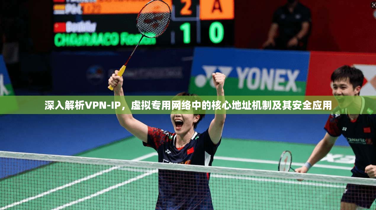 深入解析VPN-IP，虚拟专用网络中的核心地址机制及其安全应用