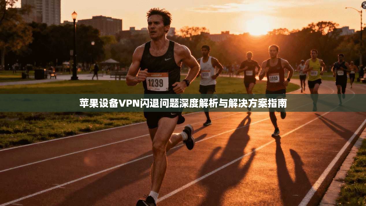 苹果设备VPN闪退问题深度解析与解决方案指南