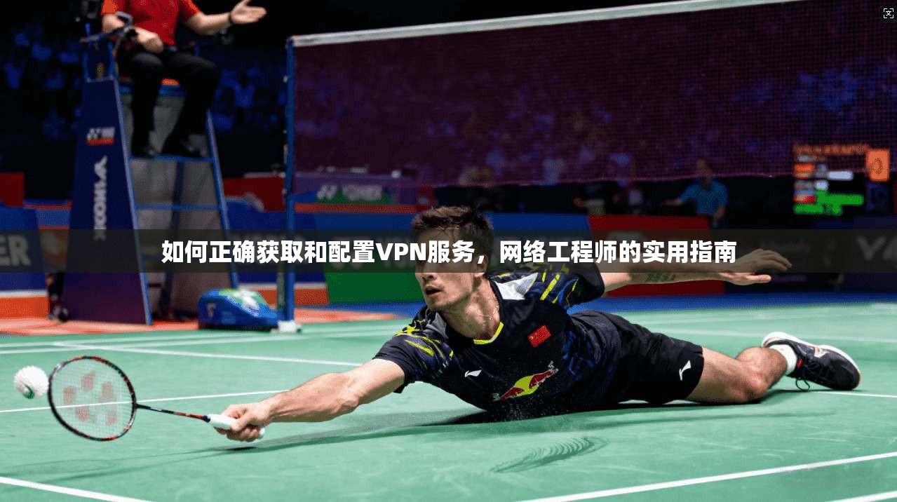 如何正确获取和配置VPN服务，网络工程师的实用指南