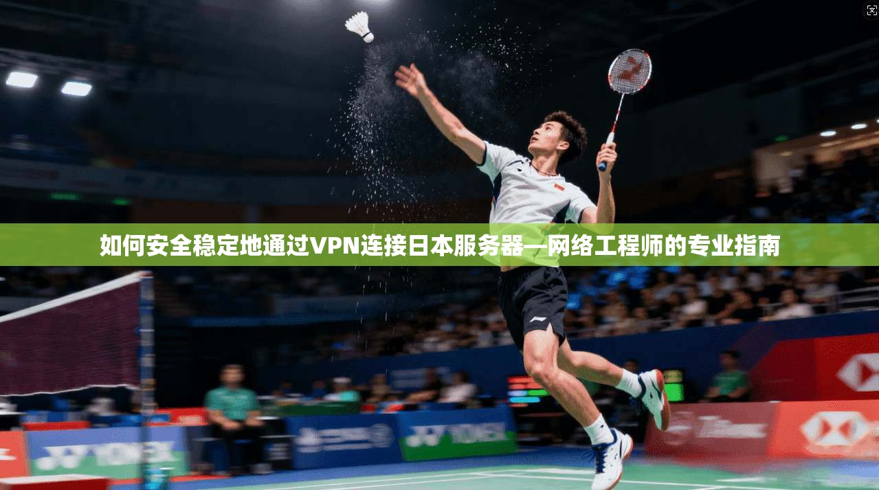如何安全稳定地通过VPN连接日本服务器—网络工程师的专业指南