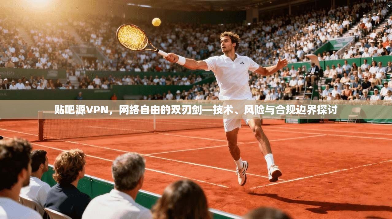贴吧源VPN，网络自由的双刃剑—技术、风险与合规边界探讨