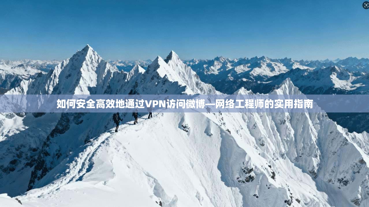 如何安全高效地通过VPN访问微博—网络工程师的实用指南