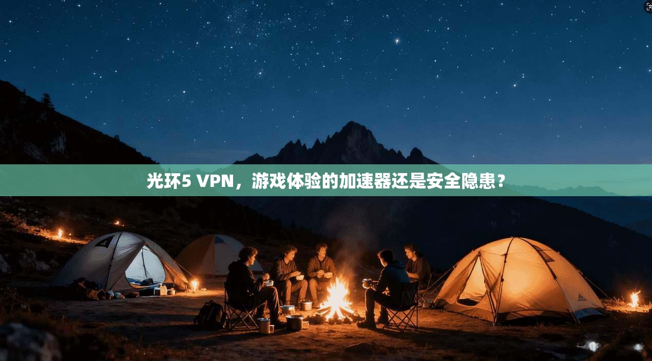 光环5 VPN，游戏体验的加速器还是安全隐患？