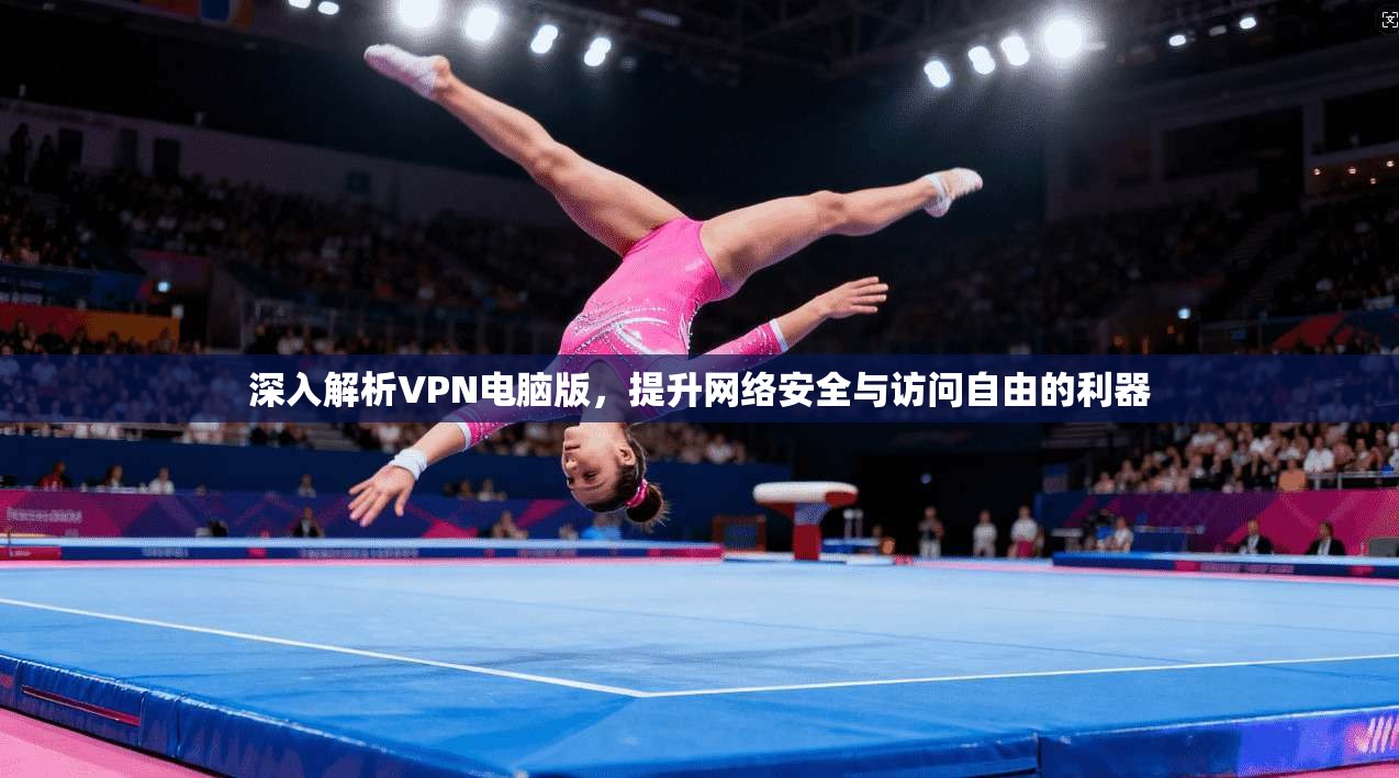 深入解析VPN电脑版，提升网络安全与访问自由的利器