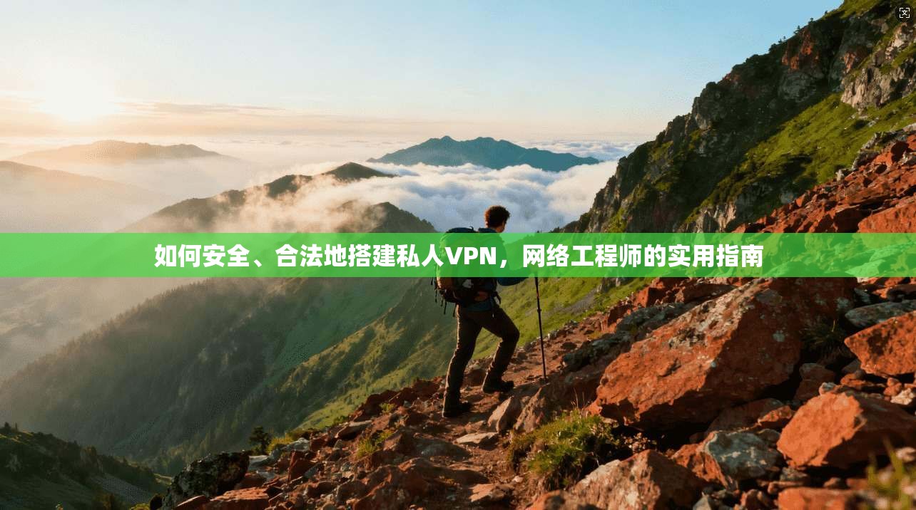 如何安全、合法地搭建私人VPN，网络工程师的实用指南