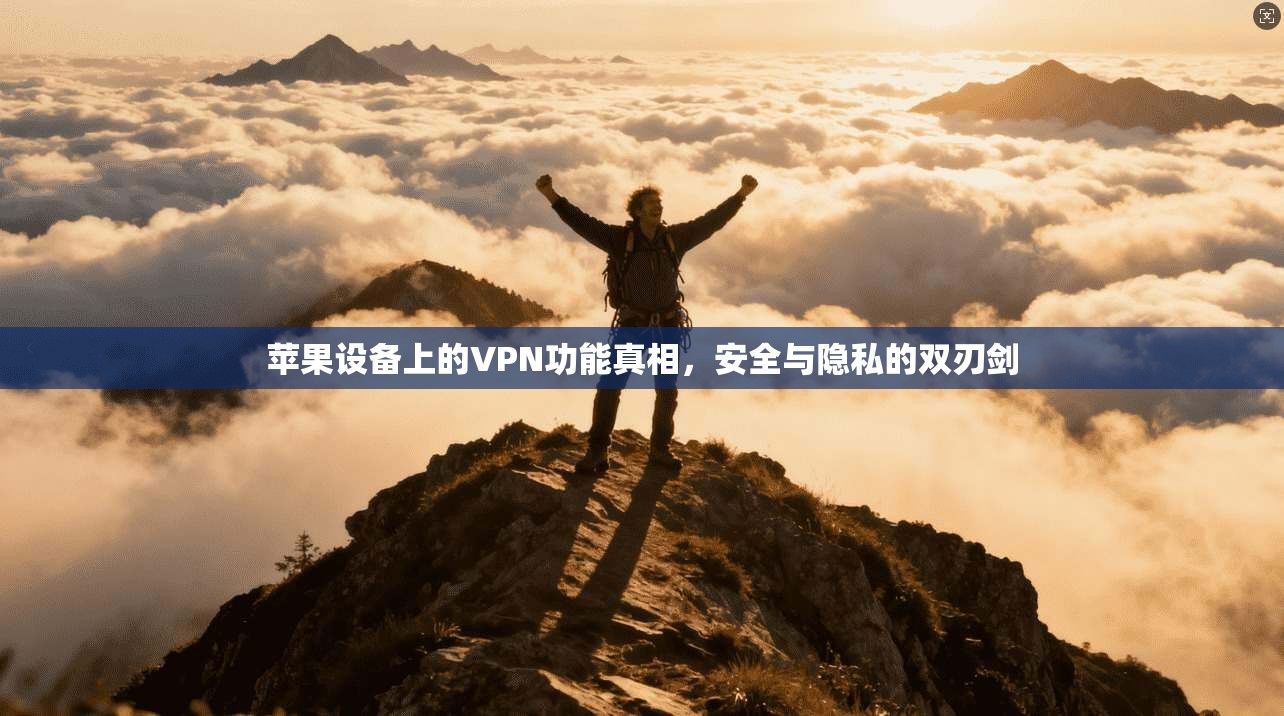 苹果设备上的VPN功能真相，安全与隐私的双刃剑