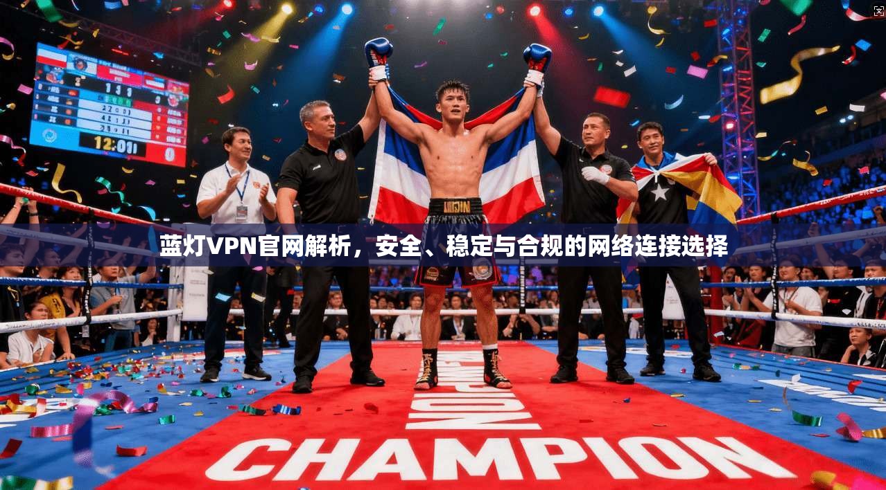 蓝灯VPN官网解析,安全、稳定与合规的网络连接选择 蓝灯VPN官网解析,安全、稳定与合规的网络连接选择