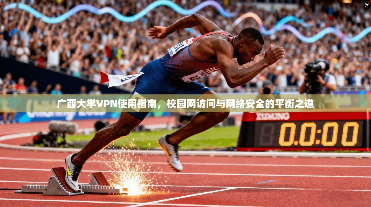 广西大学VPN使用指南，校园网访问与网络安全的平衡之道