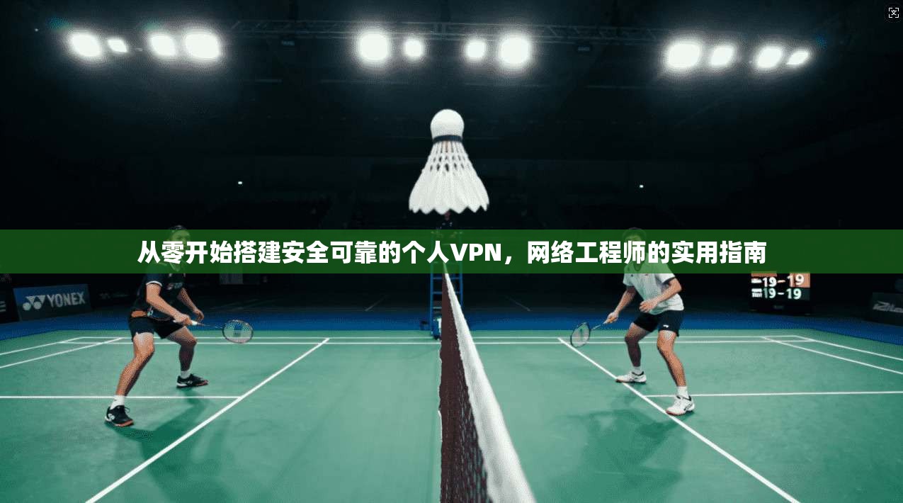 从零开始搭建安全可靠的个人VPN，网络工程师的实用指南