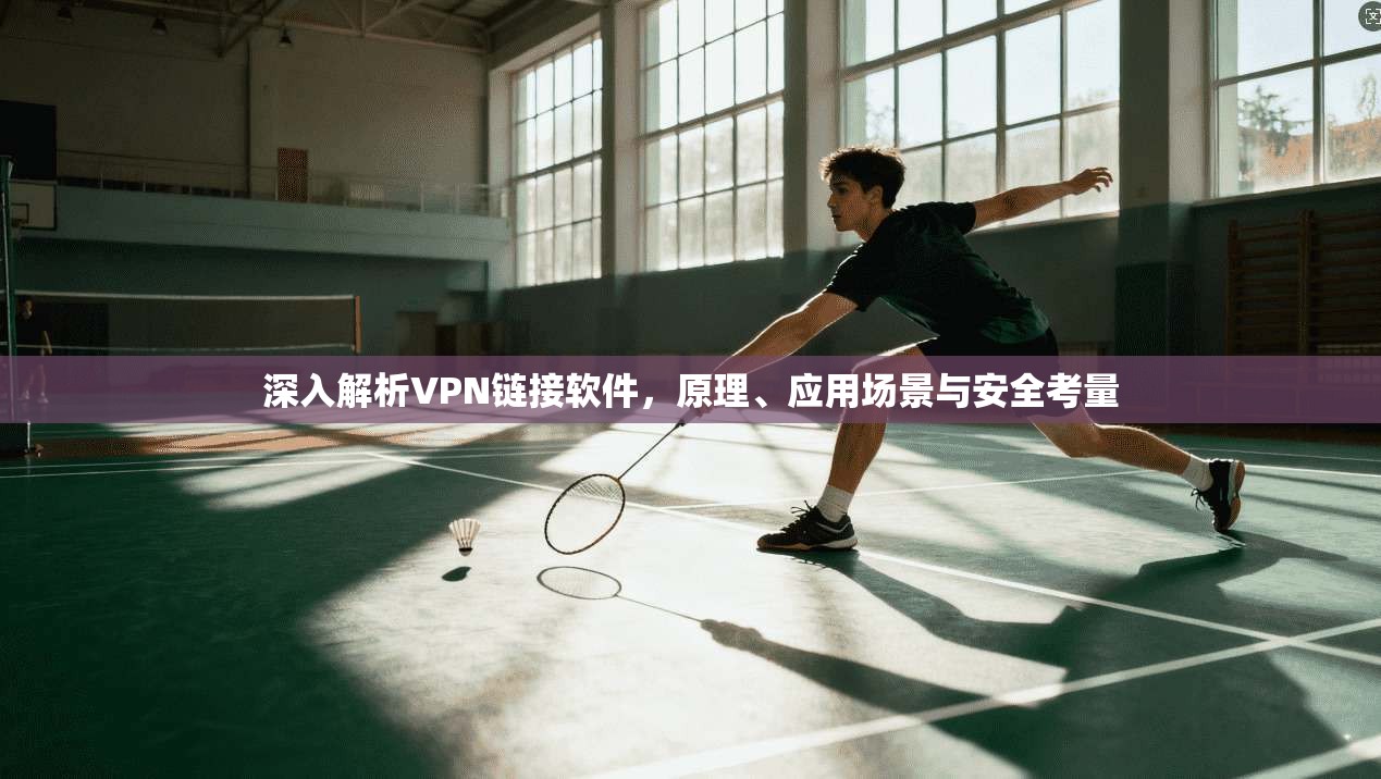 深入解析VPN链接软件，原理、应用场景与安全考量
