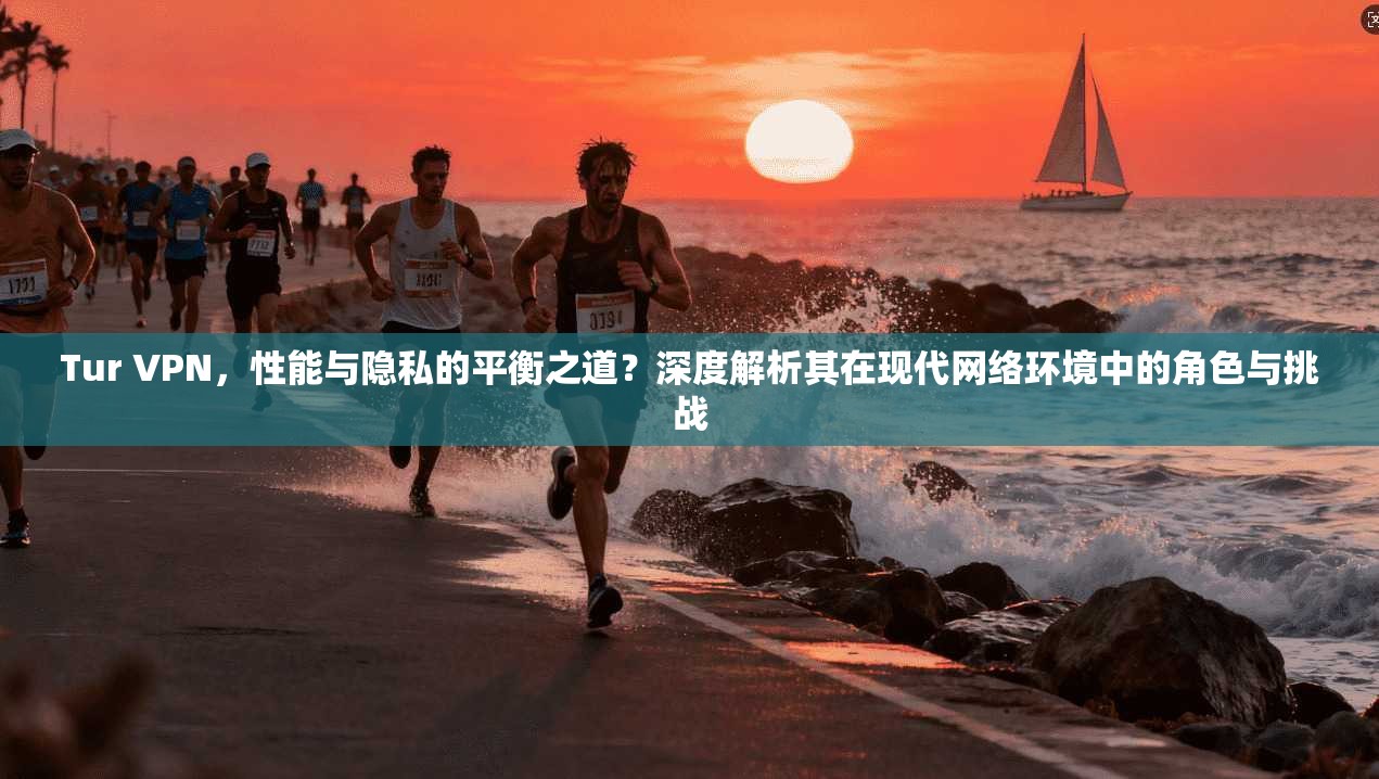Tur VPN，性能与隐私的平衡之道？深度解析其在现代网络环境中的角色与挑战