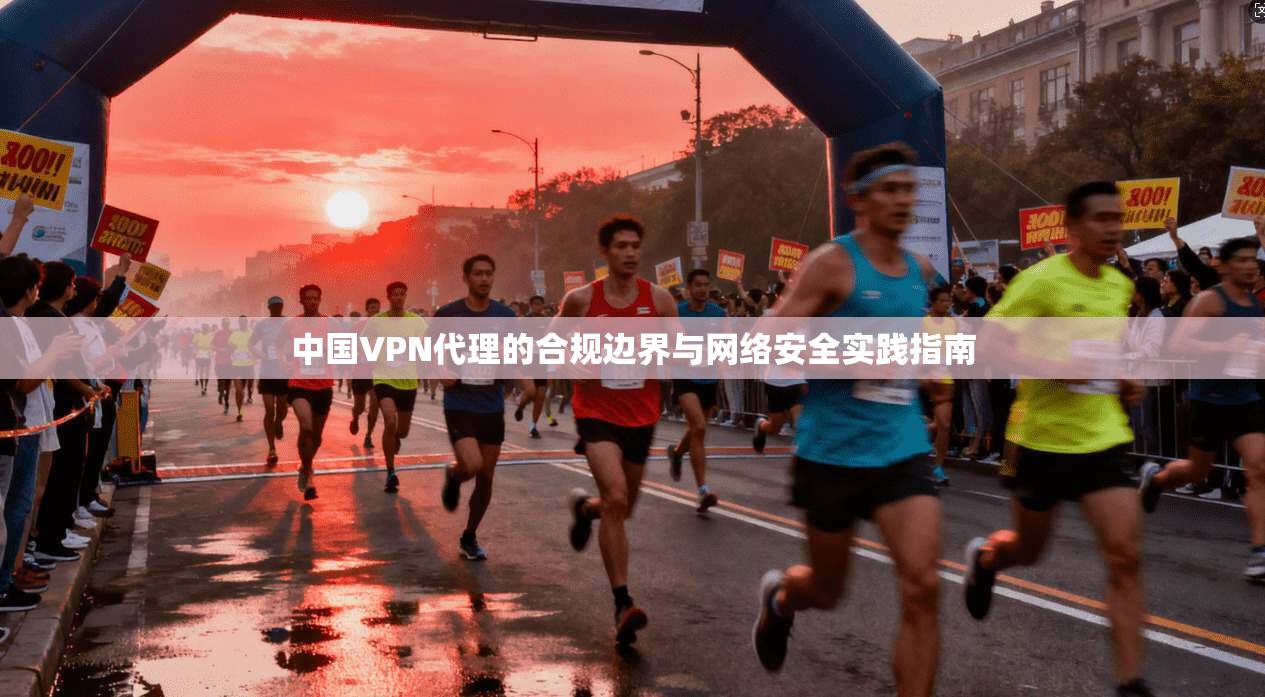 中国VPN代理的合规边界与网络安全实践指南