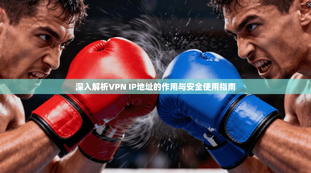 深入解析VPN IP地址的作用与安全使用指南