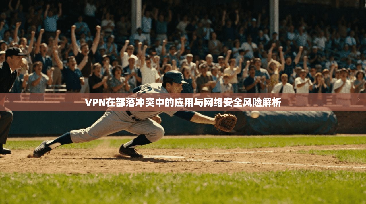 VPN在部落冲突中的应用与网络安全风险解析