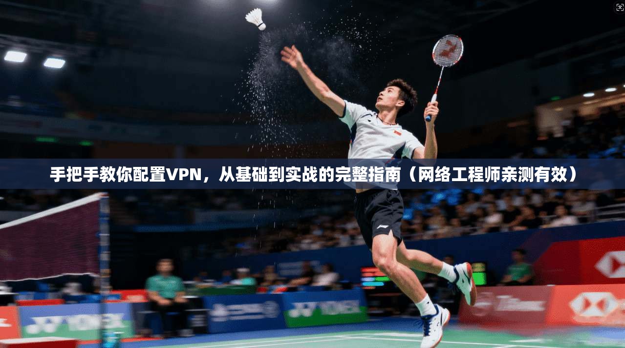 手把手教你配置VPN，从基础到实战的完整指南（网络工程师亲测有效）